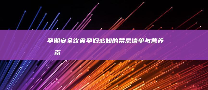 孕期安全饮食：孕妇必知的禁忌清单与营养指南